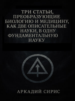 cover image of Три статьи, преобразующие биологию и медицину, как две описательные науки, в одну фундаментальную науку